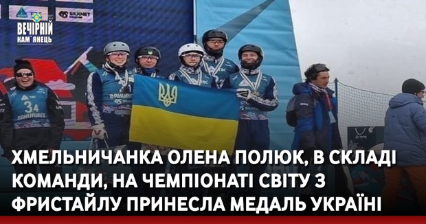 Хмельничанка Олена Полюк, в складі команди, на чемпіонаті світу з фристайлу принесла медаль Україні