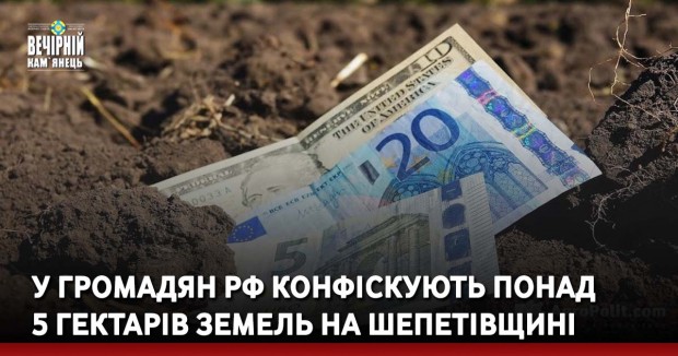 У громадян РФ конфіскують понад 5 гектарів земель на Шепетівщині