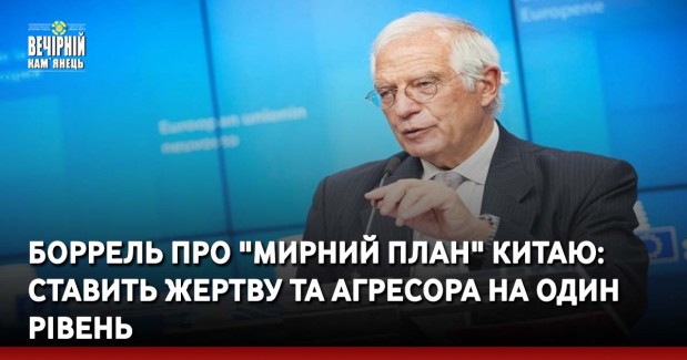 Боррель про "мирний план" Китаю: Ставить жертву та агресора на один рівень