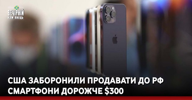 США заборонили продавати до РФ смартфони дорожче $300