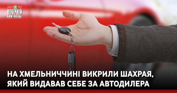 На Хмельниччині викрили шахрая, який видавав себе за автодилера