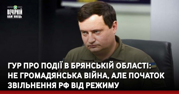 ГУР про події в Брянській області: Не громадянська війна, але початок звільнення РФ від режиму