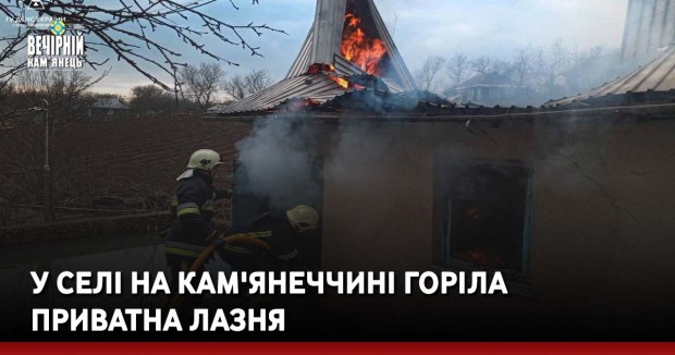 У селі на Кам'янеччині горіла приватна лазня