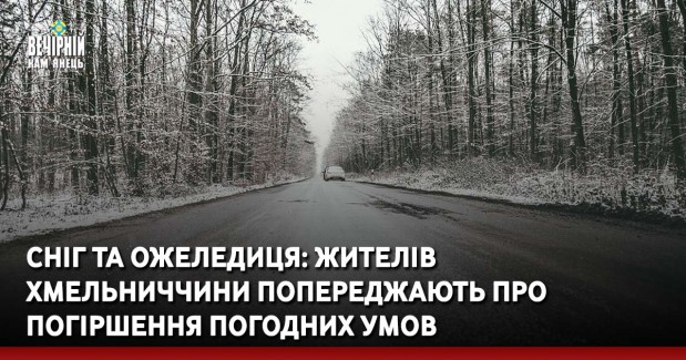 Сніг та ожеледиця: жителів Хмельниччини попереджають про погіршення погодних умов
