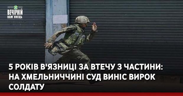 5 років в'язниці за втечу з частини: на Хмельниччині суд виніс вирок солдату