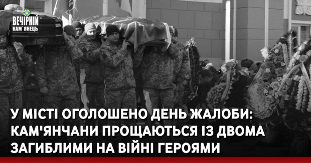 У місті оголошено День жалоби: кам'янчани прощаються із двома загиблими на війні Героями