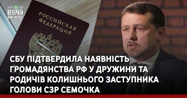 СБУ підтвердила наявність громадянства РФ у дружини та родичів колишнього заступника голови СЗР Семочка