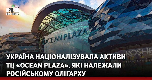 Україна націоналізувала активи ТЦ «OCEAN PLAZA», які належали російському олігарху