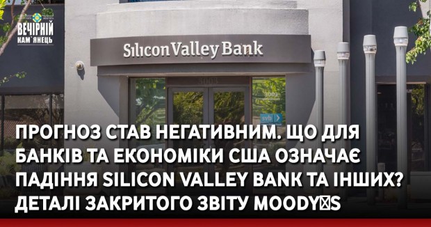 Прогноз став негативним. Що для  банків та економіки США означає падіння Silicon Valley Bank та інших? Деталі закритого звіту Moodyʼs