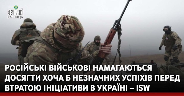 Російські військові намагаються досягти хоча б незначних успіхів перед втратою ініціативи в Україні – ISW