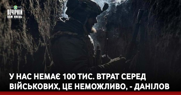 У нас немає 100 тис. втрат серед військових, це неможливо, - Данілов