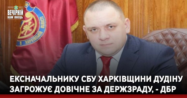 &nbsp;Ексначальнику СБУ Харківщини Дудіну загрожує довічне за держзраду, - ДБР