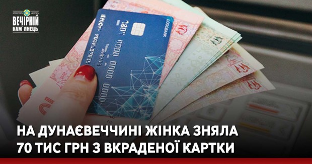 На Дунаєвеччині жінка зняла 70 тис грн з вкраденої картки
