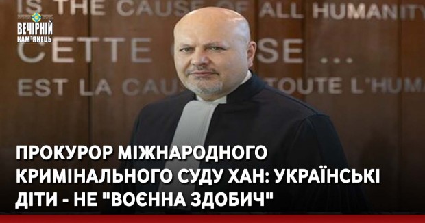 Прокурор міжнародного кримінального суду Хан: Українські діти - не "воєнна здобич"