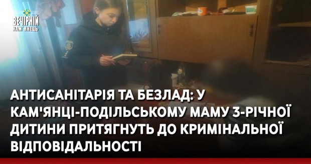 Антисанітарія та безлад: у Кам'янці-Подільському маму 3-річної дитини притягнуть до кримінальної відповідальності
