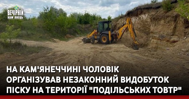 На Кам'янеччині чоловік організував незаконний видобуток піску на території "Подільських товтр"