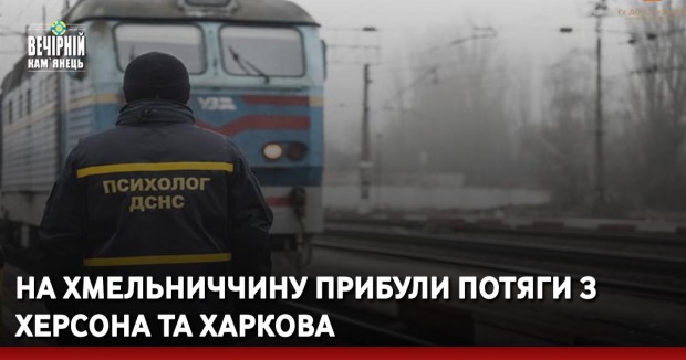 На Хмельниччину прибули потяги з Херсона та Харкова