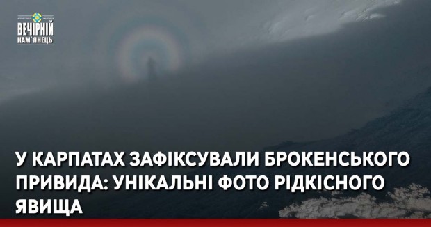 У Карпатах зафіксували Брокенського привида: унікальні фото рідкісного явища