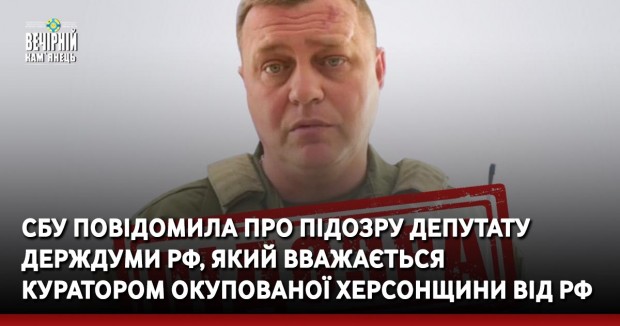 СБУ повідомила про підозру депутату держдуми рф, який вважається куратором окупованої Херсонщини від рф