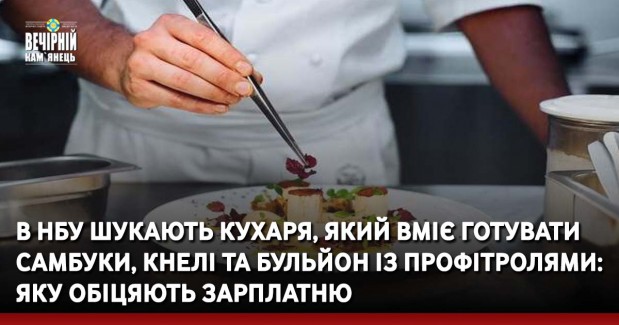 В НБУ шукають кухаря, який вміє готувати самбуки, кнелі та бульйон із профітролями: яку обіцяють зарплатню