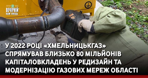 У&nbsp; 2022 році&nbsp; «Хмельницькгаз» спрямував близько 80 мільйонів капіталовкладень у редизайн та модернізацію газових мереж області