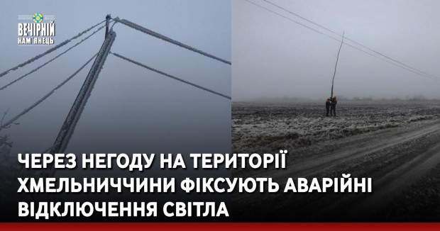 Через негоду на території Хмельниччини фіксують аварійні відключення світла