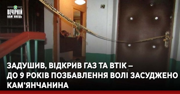 Задушив, відкрив газ та втік – до 9 років позбавлення волі засуджено кам’янчанина