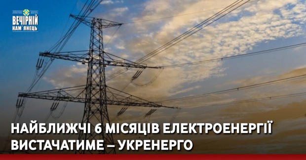 Найближчі 6 місяців електроенергії вистачатиме – Укренерго