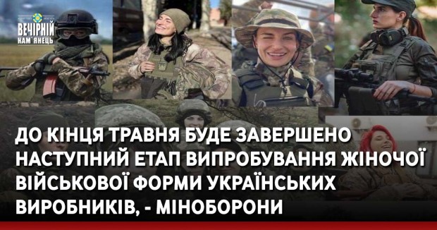 До кінця травня буде завершено наступний етап випробування жіночої військової форми українських виробників, - Міноборони