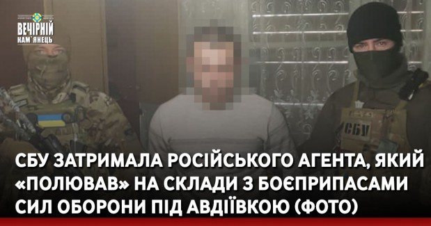 СБУ затримала російського агента, який «полював» на склади з боєприпасами Сил оборони під Авдіївкою (ФОТО)