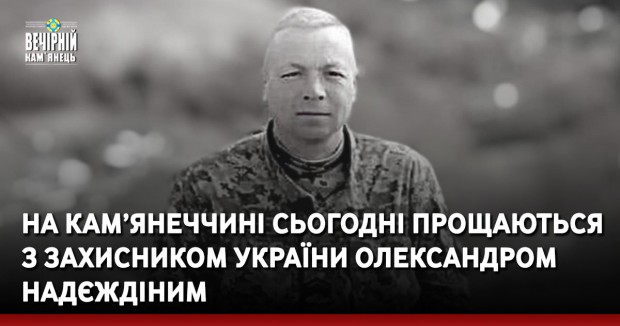 На Кам’янеччині сьогодні попрощаються з захисником України Олександром Надєждіним