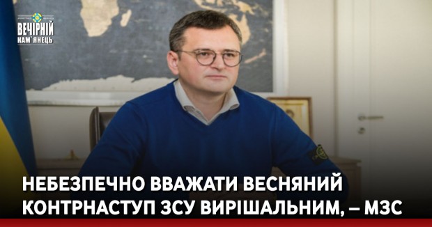 Небезпечно вважати весняний контрнаступ ЗСУ вирішальним, – МЗС