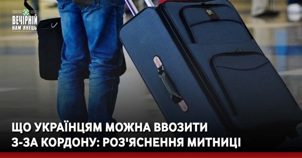 Що українцям можна ввозити  з-за кордону: роз'яснення митниці