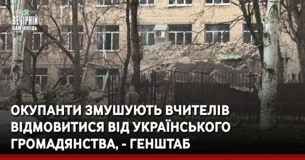 Окупанти змушують вчителів відмовитися від українського громадянства, - Генштаб