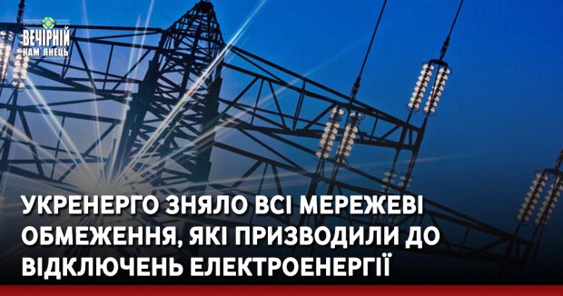Укренерго зняло всі мережеві обмеження, які призводили до відключень електроенергії