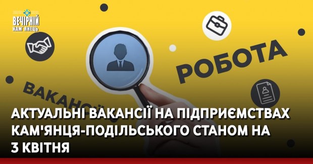 Актуальні вакансії на підприємствах Кам'янця-Подільського станом на 3 квітня