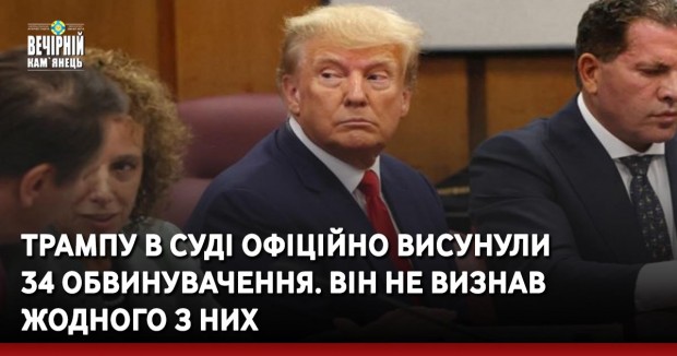 Трампу в суді офіційно висунули 34 обвинувачення. Він не визнав жодного з них