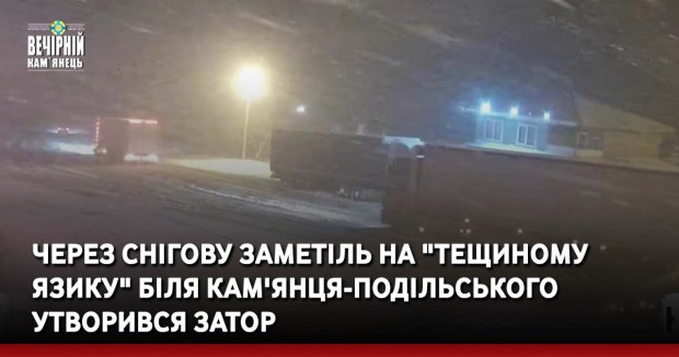 Через снігову заметіль на "Тещиному язику" біля Кам'янця-Подільського утворився затор