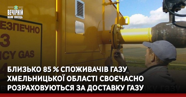 Близько 85 % споживачів газу Хмельницької області своєчасно розраховуються за доставку газу