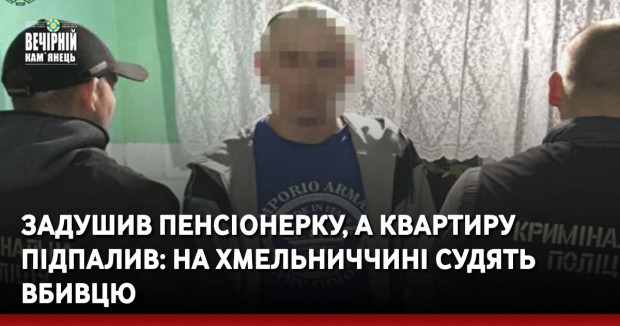 Задушив пенсіонерку, а квартиру підпалив: на Хмельниччині судять вбивцю