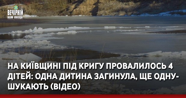 На Київщині під кригу провалилось 4 дітей: одна дитина загинула, ще одну — шукають (ВІДЕО)