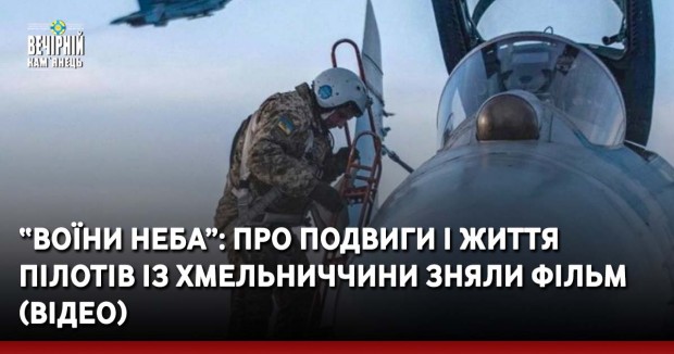 “Воїни неба”: про подвиги і життя пілотів із Хмельниччини зняли фільм (ВІДЕО)