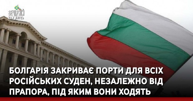 Болгарія закриває порти для всіх російських суден, незалежно від прапора, під яким вони ходять