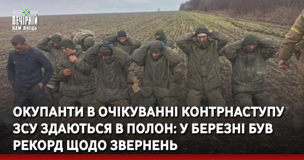 Окупанти в очікуванні контрнаступу ЗСУ здаються в полон: у березні був рекорд щодо звернень