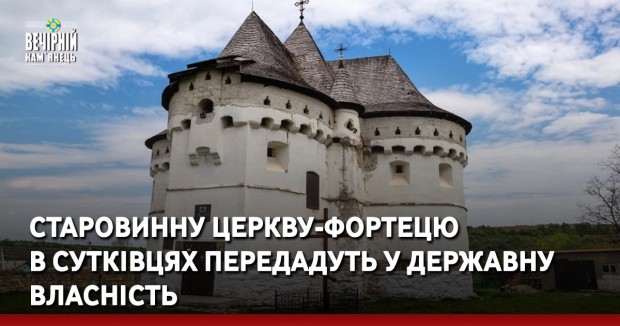 Старовинну церкву-фортецю в Сутківцях передадуть у державну власність
