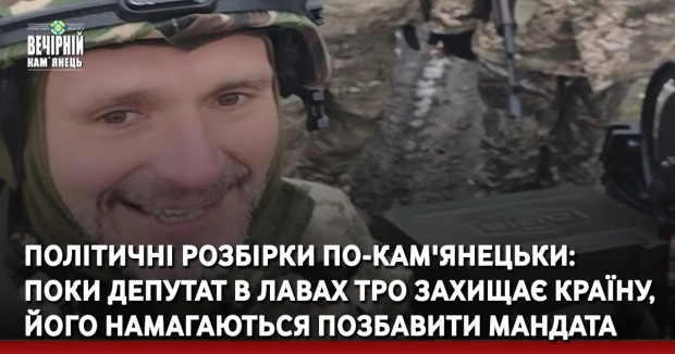 Політичні розбірки по-кам'янецьки: поки депутат в лавах ТРО захищає країну, його намагаються позбавити мандата