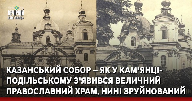 Казанський собор – як у Кам'янці-Подільському з'явився величний православний храм, нині зруйнований