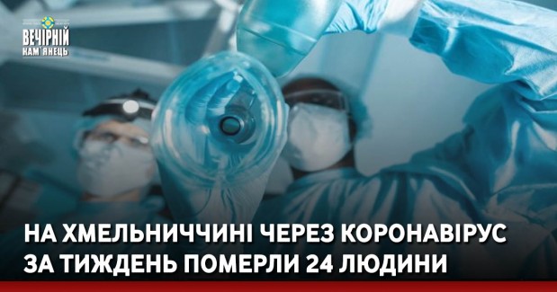На Хмельниччині через коронавірус за тиждень померли 24 людини
