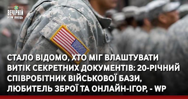 Стало відомо, хто міг влаштувати витік секретних документів: 20-річний співробітник військової бази, любитель зброї та онлайн-ігор, - WP