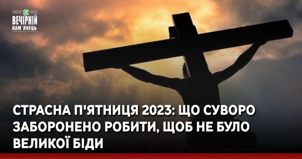 Страсна п'ятниця 2023: що суворо заборонено робити, щоб не було великої біди
